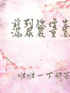 前列腺增生术后漏尿严重怎么办?