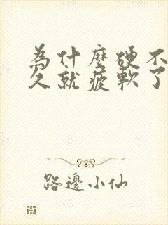 为什么硬不了多久就疲软了怎么回事