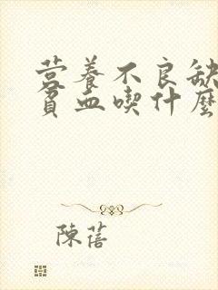 营养不良缺铁性贫血吃什么药好