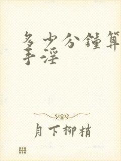 多少分钟算早射手淫