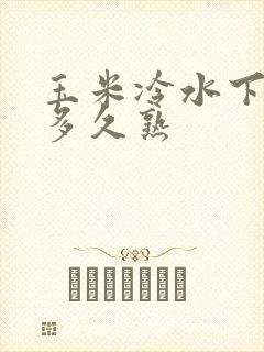 玉米冷水下锅煮多久熟