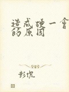 造成硬一会就软的原因