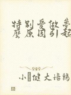 特别爱做梦是什么原因引起的