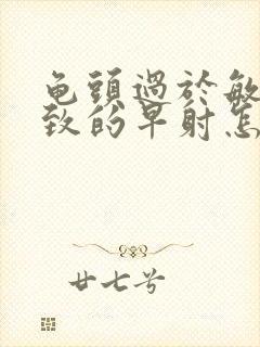 龟头过于敏感导致的早射怎么治