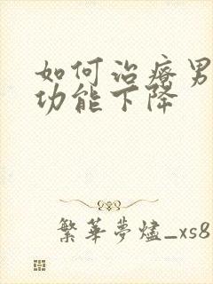 如何治疗男人性功能下降