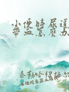 小便时尿道刺痛带血怎么办