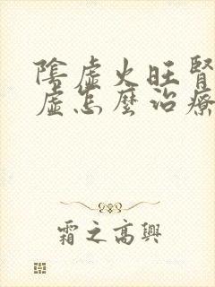 阴虚火旺肾精亏虚怎么治疗