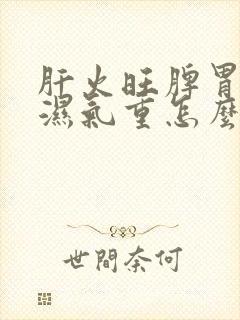 肝火旺脾胃虚寒湿气重怎么办