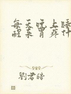 每天晚上睡一觉醒来胃疼什么原因