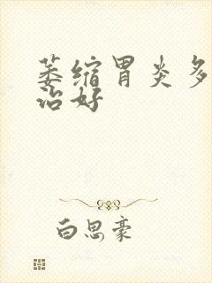 萎缩胃炎多久能治好