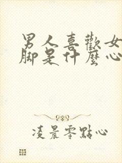 男人喜欢女人的脚是什么心理