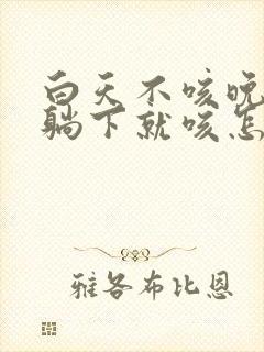 白天不咳晚上一躺下就咳怎么回事