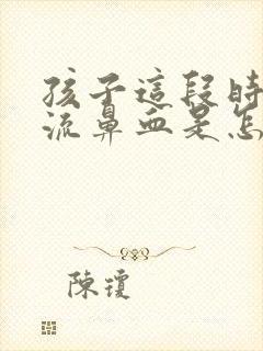 孩子这段时间老流鼻血是怎么回事