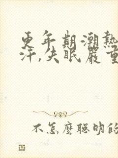 更年期潮热,盗汗,失眠严重怎么调理