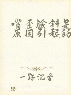 嘴歪脸斜是什么原因引起的