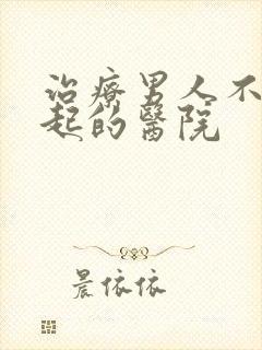 治疗男人不能勃起的医院