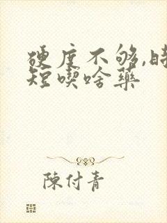 硬度不够,时间短吃啥药