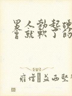 男人勃起硬了一会就软了的原因是什么