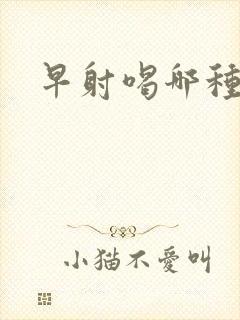 早射喝哪种中药