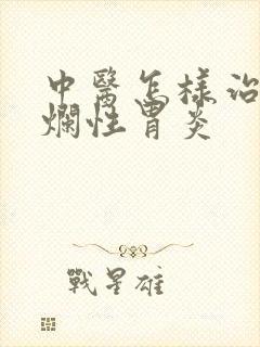 中医怎样治疗糜烂性胃炎