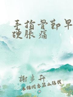 手指骨节早晨僵硬胀痛