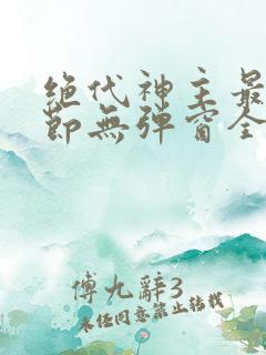 绝代神主最新章节无弹窗全文免费阅读