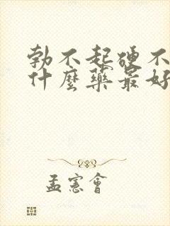 勃不起硬不起吃什么药最好用