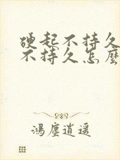 硬起不持久硬起不持久怎么办