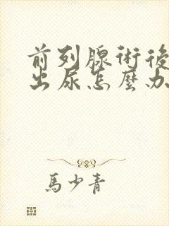 前列腺术后尿不出尿怎么办