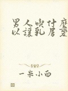 男人吃什么药可以让乳房变大