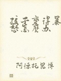 孩子变得暴躁易怒怎么办