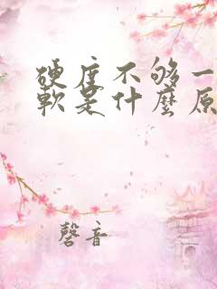 硬度不够一下就软是什么原因导致?