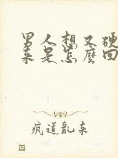 男人想又硬不起来是怎么回事