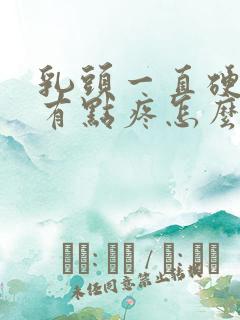 乳头一直硬着还有点疼怎么办