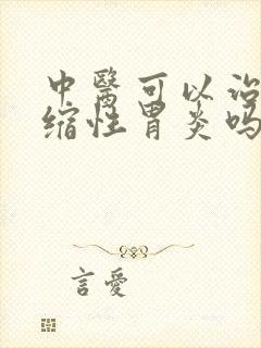 中医可以治好萎缩性胃炎吗