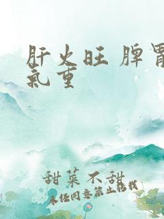 肝火旺 脾胃湿气重