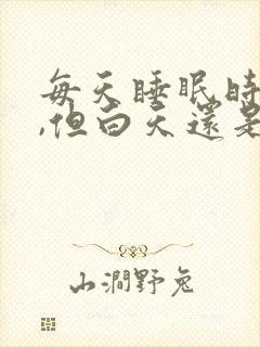 每天睡眠时间够,但白天还是很困没精神