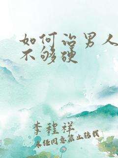 如何治男人勃起不够硬