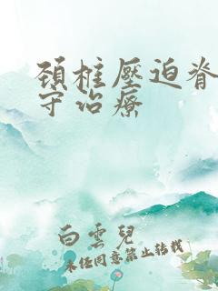 颈椎压迫脊髓保守治疗