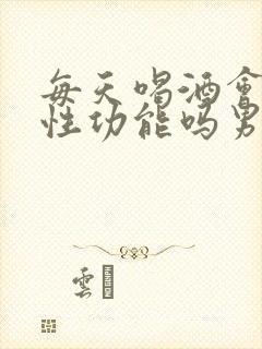 每天喝酒会影响性功能吗男