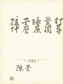 孩子睡觉打鼾是什么原因导致的