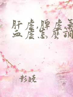 肝虚,脾虚,气血虚怎么调理