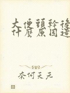 大便头干后软是什么原因造成的