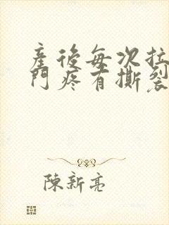 产后每次拉屎肛门疼有撕裂感出血