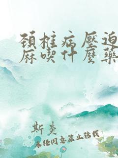 颈椎病压迫的手麻吃什么药