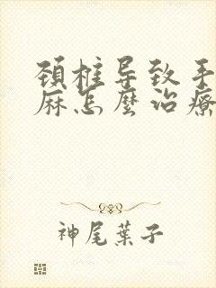 颈椎导致手麻脚麻怎么治疗