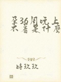 孕36周晚上睡不着是什么原因