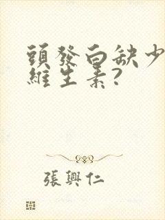 头发白缺少什么维生素?