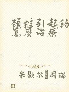 颈椎引起的麻木怎么治疗