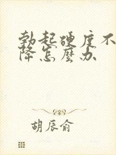 勃起硬度不够下降怎么办